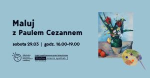 obraz lakat promujący wydarzenie "Maluj z Paulem Cezannem". Na niebieskim tle po lewej stronie znajduje się tekst: "Maluj z Paulem Cezannem, sobota 29.03 | godz. 16.00-19.00" Po prawej stronie plakatu znajduje się reprodukcja obrazu przedstawiającego wazon z kwiatami na stole oraz paleta malarska z pędzlem