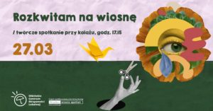 obraz plakat promujący wydarzenie zatytułowane "Rozkwitam na wiosnę". Na górze znajduje się napis: "Rozkwitam na wiosnę / twórcze spotkanie przy kolażu, godz. 17.15". Data wydarzenia to "27.03", napisana dużymi, brązowymi cyframi. W tle znajduje się kolaż z elementami takimi jak żółty papierowy żuraw, kolorowe kształty, oko oraz ręka wyciągająca się z otworu, trzymająca nożyczki.