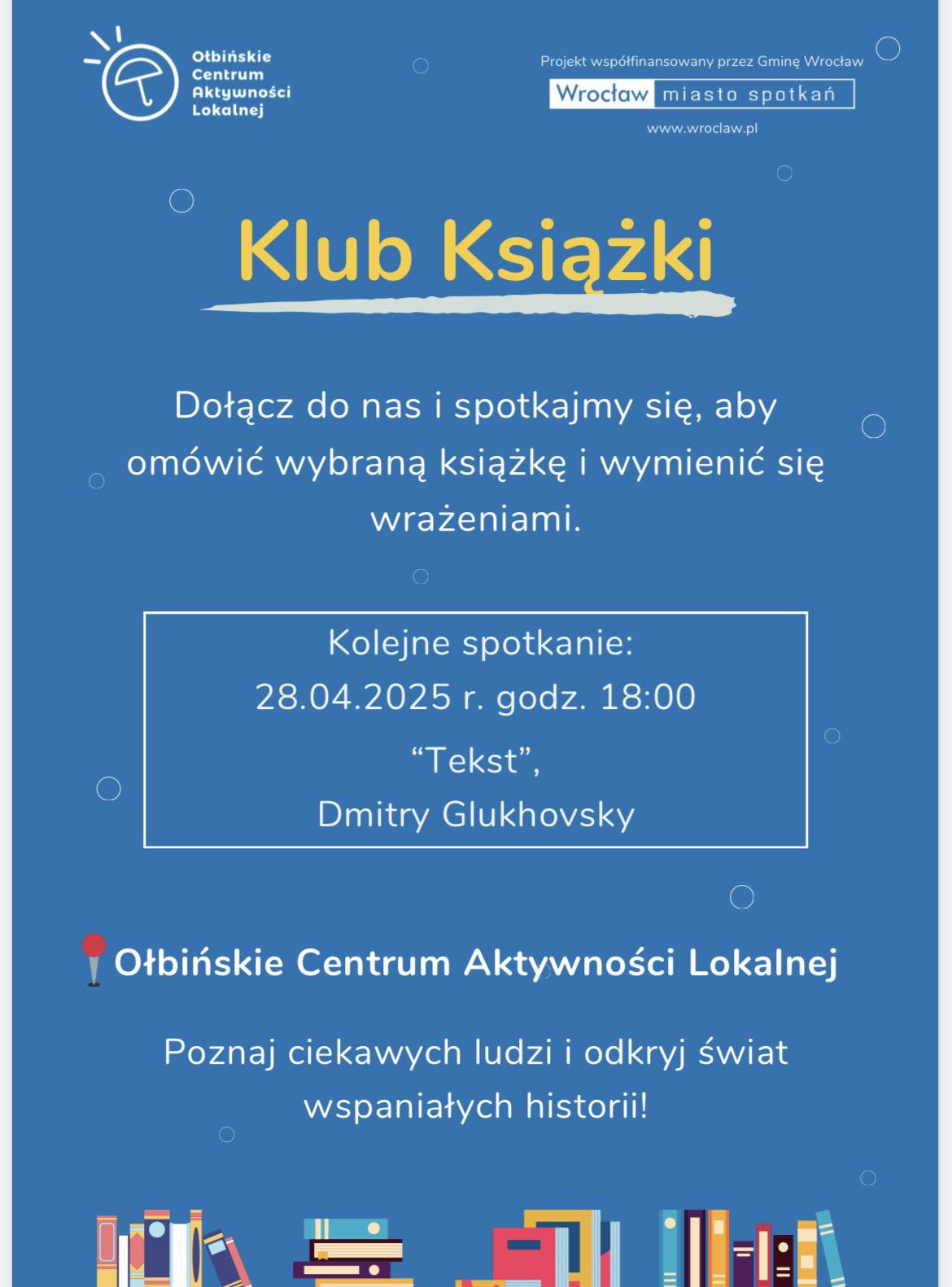 obraz plakat promujący Klub Książki organizowany przez Ołbińskie Centrum Aktywności Lokalnej. Na niebieskim tle znajduje się tekst zachęcający do dołączenia do klubu, aby omówić wybraną książkę i wymienić się wrażeniami. Kolejne spotkanie odbędzie się 31.03.2025 o godzinie 18:00, a omawiana będzie książka "Mur duchów" autorstwa Sarah Moss. Na dole plakatu znajduje się informacja o Ołbińskim Centrum Aktywności Lokalnej oraz zachęta do poznania ciekawych ludzi i odkrycia świata wspaniałych historii. W tle widoczne są ikony książek i symboliczne grafiki