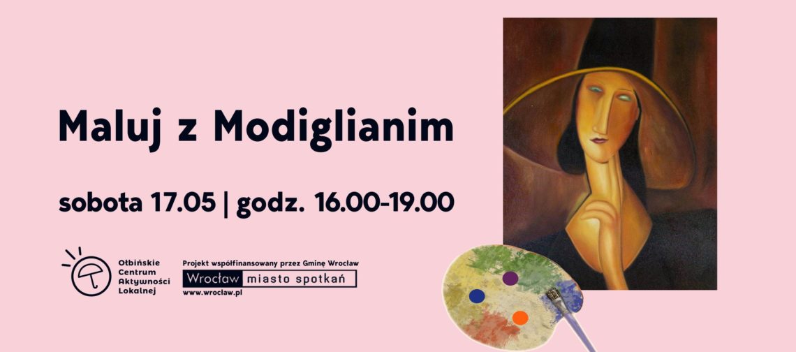 obraz na różowym tle znajduje się tekst informujący o terminie wydarzenia: "sobota 17.05 | godz. 16.00-19.00". Po lewej stronie widnieje logo Ołbińskiego Centrum Aktywności Lokalnej, a poniżej informacja, że projekt jest współfinansowany przez Gminę Wrocław z adresem strony www.wroclaw.pl. Po prawej stronie plakatu znajduje się reprodukcja obrazu w stylu Modiglianiego, przedstawiająca kobietę w kapeluszu. Na dole po prawej stronie widoczna jest paleta malarska z kilkoma kolorami farb i pędzlem