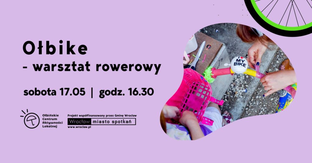 obraz na fioletowym tle znajduje się tekst informujący o wydarzeniu: "Ołbike - warsztat rowerowy, sobota 17.05, godz. 16.30". W lewym dolnym rogu znajduje się logo Ołbińskiego Centrum Aktywności Lokalnej oraz informacja, że projekt jest współfinansowany przez Gminę Wrocław. W prawym dolnym rogu jest zdjęcie przedstawiające osobę ozdabiającą rower, na którym widoczny jest dzwonek z napisem "I love my bike". W prawym górnym rogu widać fragment koła rowerowego