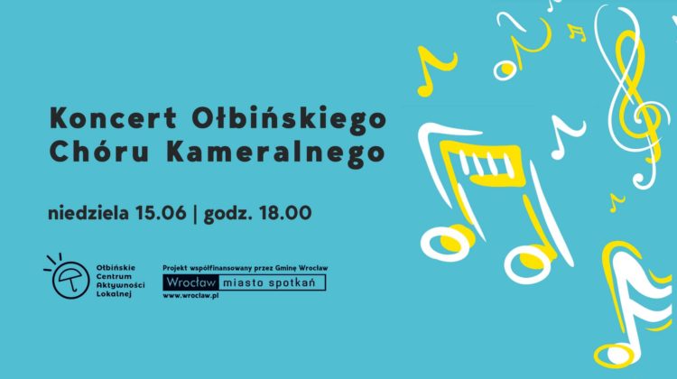 obraz na niebieskim tle z informacją o koncercie. Po lewej stronie znajduje się czarny napis: "Koncert Ołbińskiego Chóru Kameralnego". Poniżej, również czarną czcionką: "niedziela 15.06 | godz. 18.00". W lewym dolnym rogu jest logo Ołbińskiego Centrum Aktywności Lokalnej oraz informacja, że projekt współfinansowany jest przez Gminę Wrocław. Obok znajduje się logo Wrocławia z napisem "Wrocław miasto spotkań" i adresem strony internetowej www.wroclaw.pl Po prawej stronie plakatu widoczne są kolorowe, żółte i białe, rysunkowe nuty oraz klucz wiolinowy, które nadają całości muzyczny charakter