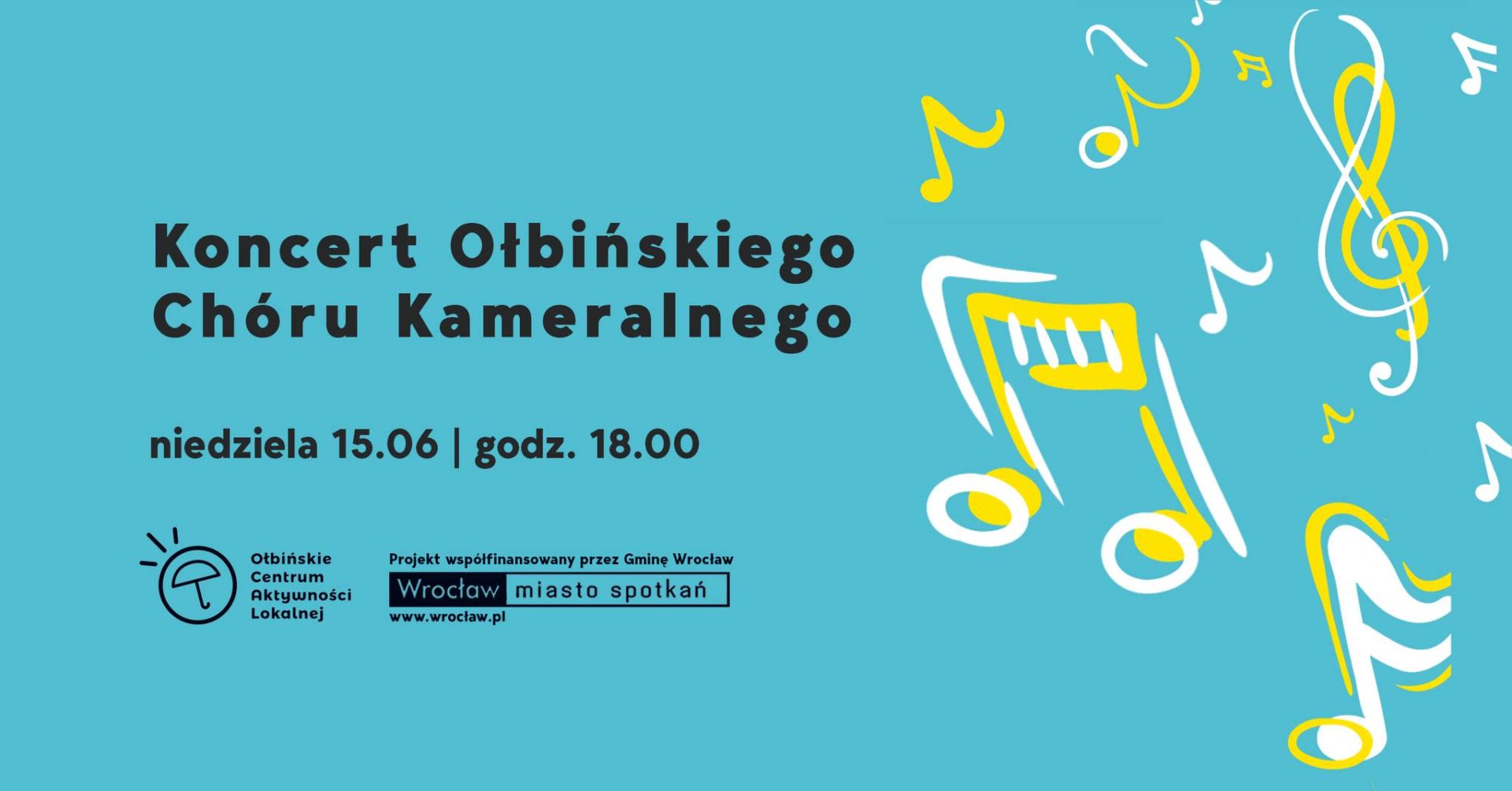 obraz na niebieskim tle z informacją o koncercie. Po lewej stronie znajduje się czarny napis: "Koncert Ołbińskiego Chóru Kameralnego". Poniżej, również czarną czcionką: "niedziela 15.06 | godz. 18.00". W lewym dolnym rogu jest logo Ołbińskiego Centrum Aktywności Lokalnej oraz informacja, że projekt współfinansowany jest przez Gminę Wrocław. Obok znajduje się logo Wrocławia z napisem "Wrocław miasto spotkań" i adresem strony internetowej www.wroclaw.pl Po prawej stronie plakatu widoczne są kolorowe, żółte i białe, rysunkowe nuty oraz klucz wiolinowy, które nadają całości muzyczny charakter