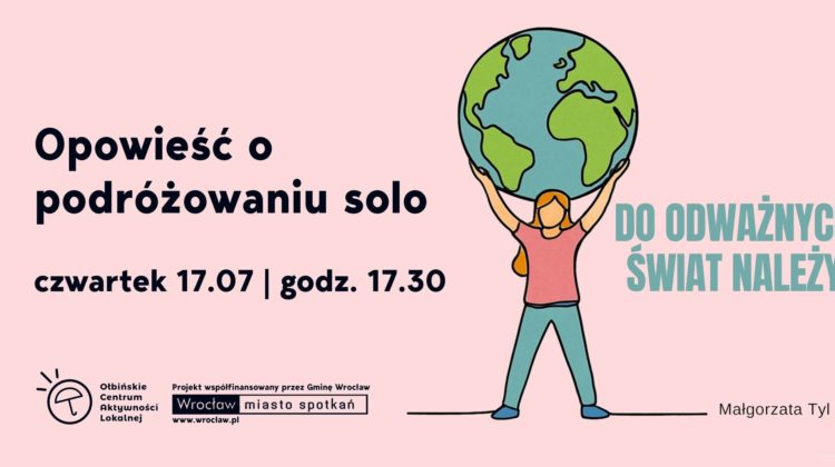 obraz na jasnoróżowym tle. Po lewej stronie znajduje się duży, czarny napis: "Opowieść o podróżowaniu solo" Po prawej stronie jest rysunkowa postać kobiety w różowej koszulce i niebieskich spodniach, która unosi nad głową dużą kulę ziemską. Obok niej, dużymi turkusowymi literami: "DO ODWAŻNYCH ŚWIAT NALEŻY". Pod spodem, mniejszym drukiem: "Małgorzata Tyl"