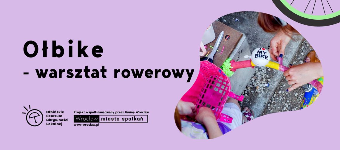 obraz na fioletowym tle znajduje się tekst informujący o wydarzeniu: "Ołbike - warsztat rowerowy, sobota 17.05, godz. 16.30". W lewym dolnym rogu znajduje się logo Ołbińskiego Centrum Aktywności Lokalnej oraz informacja, że projekt jest współfinansowany przez Gminę Wrocław. W prawym dolnym rogu jest zdjęcie przedstawiające osobę ozdabiającą rower, na którym widoczny jest dzwonek z napisem "I love my bike". W prawym górnym rogu widać fragment koła rowerowego