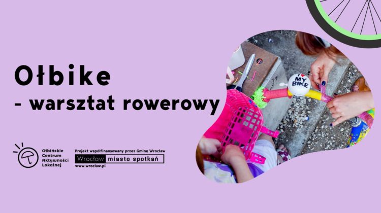 obraz na fioletowym tle znajduje się tekst informujący o wydarzeniu: "Ołbike - warsztat rowerowy, sobota 17.05, godz. 16.30". W lewym dolnym rogu znajduje się logo Ołbińskiego Centrum Aktywności Lokalnej oraz informacja, że projekt jest współfinansowany przez Gminę Wrocław. W prawym dolnym rogu jest zdjęcie przedstawiające osobę ozdabiającą rower, na którym widoczny jest dzwonek z napisem "I love my bike". W prawym górnym rogu widać fragment koła rowerowego