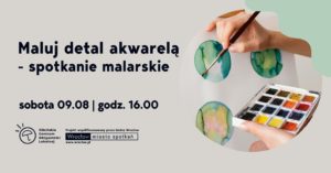 obraz promujący wydarzenie malarskie. Po lewej stronie znajduje się tekst: "Maluj detal akwarelą – spotkanie malarskie. Sobota 09.08 | godz. 16.00". Na dole widnieją logotypy: Ołbińskie Centrum Aktywności Lokalnej oraz Wrocław miasto spotkań. Po prawej stronie zdjęcie dłoni trzymającej pędzel i malującej okrągłe, kolorowe plamy akwarelą na papierze. W drugiej dłoni osoba trzyma paletę z farbami akwarelowymi. Tło jest jasnoszare z zielonym akcentem w prawym górnym rogu.