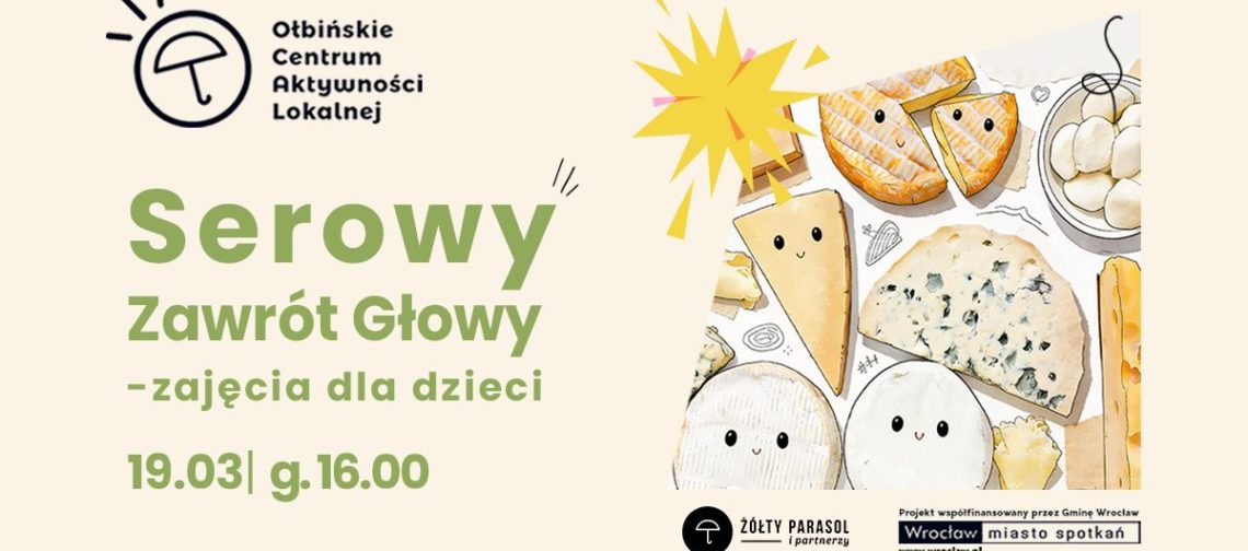 obraz informacyjny o zajęciach dla dzieci, z dużym zielonym napisem „Serowy Zawrót Głowy” i rysunkami różnych serów. Tekst w lewym górnym rogu: „Ołbińskie Centrum Aktywności Lokalnej”. Główny tekst: „Serowy Zawrót Głowy – zajęcia dla dzieci”. Data i godzina: „19.03 | g.16.00”. Po prawej stronie znajduje się ilustracja kilku rodzajów sera (m.in. kawałki sera żółtego, pleśniowego, okrągłe serki) narysowanych w stylu kreskówkowym z prostymi buźkami; nad nimi żółta „gwiazdka” jak efekt rozbłysku.