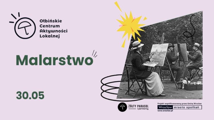 Plakat informacyjny o zajęciach malarstwa. Tło jest jasnoróżowe, po prawej stronie umieszczone jest czarno-białe zdjęcie kilku osób malujących na sztalugach na świeżym powietrzu, w kapeluszach i długich płaszczach. W lewej górnej części znajduje się logo z parasolką i tekst: „Ołbińskie Centrum Aktywności Lokalnej”. Na środku dużym, zielonym, pogrubionym napisem: „Malarstwo”. Niżej, także zielonym pogrubionym fontem: „30.05”. W prawym dolnym rogu jest czarne kółko z białą parasolką i napisem: „ŻÓŁTY PARASOL i partnerzy”. Obok, po prawej, małym drukiem: „Projekt współfinansowany przez Gminę Wrocław www.wroclaw.pl” Pod tym prostokątna ramka z napisem: „Wrocław miasto spotkań”