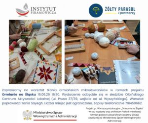 Plakat informacyjny o warsztatach tkania. Na górze po lewej logo z napisem: INSTYTUT PIRAMOWICZA Na górze po prawej logo z napisem: ŻÓŁTY PARASOL i partnerzy Niżej dwa zdjęcia stołów z krosnami, włóczkami i tkanymi wzorami. Pod zdjęciami znajduje się tekst: Zapraszamy na warsztat tkania ormiańskich mikrodywaników w ramach projektu Ormianie na Śląsku 16.06.26 16:30. Wydarzenie odbędzie się w siedzibie Ołbińskiego Centrum Aktywności Lokalnej (ul. Prusa 37/39, wejście od ul. Wyszyńskiego). Warsztat poprowadzi Tania Sayegh. Liczba miejsc jest ograniczona. Zapisy telefonicznie 791450662. Na dole po lewej stronie znajduje się logo i napis: Ministerstwo Spraw Wewnętrznych i Administracji Po prawej na dole tekst: Projekt pt. Warsztaty edukacyjne „Ormianie na Śląsku” wraz z wystawą oraz archiwum historii mówionej Ormian polskich został sfinansowany z dotacji uzyskanej od Ministerstwa Spraw Wewnętrznych i Administracji