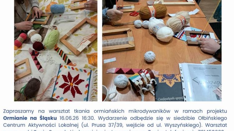 Plakat informacyjny o warsztatach tkania. Na górze po lewej logo z napisem: INSTYTUT PIRAMOWICZA Na górze po prawej logo z napisem: ŻÓŁTY PARASOL i partnerzy Niżej dwa zdjęcia stołów z krosnami, włóczkami i tkanymi wzorami. Pod zdjęciami znajduje się tekst: Zapraszamy na warsztat tkania ormiańskich mikrodywaników w ramach projektu Ormianie na Śląsku 16.06.26 16:30. Wydarzenie odbędzie się w siedzibie Ołbińskiego Centrum Aktywności Lokalnej (ul. Prusa 37/39, wejście od ul. Wyszyńskiego). Warsztat poprowadzi Tania Sayegh. Liczba miejsc jest ograniczona. Zapisy telefonicznie 791450662. Na dole po lewej stronie znajduje się logo i napis: Ministerstwo Spraw Wewnętrznych i Administracji Po prawej na dole tekst: Projekt pt. Warsztaty edukacyjne „Ormianie na Śląsku” wraz z wystawą oraz archiwum historii mówionej Ormian polskich został sfinansowany z dotacji uzyskanej od Ministerstwa Spraw Wewnętrznych i Administracji