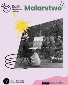 Plakat informacyjny o zajęciach malarstwa. Na środku jest czarno‑białe zdjęcie kilku osób siedzących na krzesłach przed sztalugami i malujących w plenerze; mają kapelusze i elegancką odzież w stylu dawnym. Tło plakatu jest jasnoróżowe. Nad zdjęciem, dużymi zielonymi literami, znajduje się napis: „Malarstwo”. W lewym górnym rogu jest logo z parasolką i tekst: „Ołbińskie Centrum Aktywności Lokalnej”. Na dole po lewej stronie widnieje czarne kółko z białą parasolką i napis: „ŻÓŁTY PARASOL i partnerzy”. Na dole po prawej stronie, na różowym tle, jest informacja: „Projekt współfinansowany przez Gminę Wrocław Wrocław miasto spotkań www.wroclaw.pl”