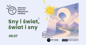 Plakat informacyjny promujący wydarzenie o snach. Po lewej stronie w górnym rogu znajduje się logo z rysunkiem parasola i tekstem: „Ołbińskie Centrum Aktywności Lokalnej”. Na środku, dużymi zielonymi literami, widnieje napis: „Sny i świat, świat i sny”. Pod spodem, również na zielono, jest data: „09.07”. Po prawej stronie umieszczona jest ilustracja w pastelowych kolorach: górzysty krajobraz, wijąca się jasna ścieżka wśród łąk i kwiatów, nad nimi obłoki. Na tle nieba zarysowana jest duża sylwetka ludzkiego profilu, w który wpisane są góry i droga, a za głową jasny, okrągły kształt przypominający księżyc lub aureolę. Nad ilustracją widnieje żółty kształt przypominający rozbłysk. Na dole po prawej stronie znajdują się logotypy i napisy: okrągłe logo z parasolem oraz tekst „ŻÓŁTY PARASOL i partnerzy”. Obok prostokątny pasek z tekstem: „Projekt współfinansowany przez Gminę Wrocław” oraz „Wrocław miasto spotkań” i „www.wroclaw.pl”