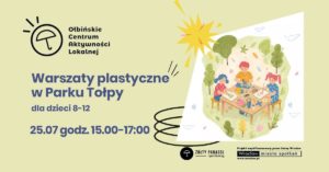 Plakat informacyjny o warsztatach plastycznych dla dzieci. Tło jest jasnokremowe, a po prawej stronie znajduje się ilustracja trojga dzieci siedzących przy prostokątnym stoliku w zielonym parku, otoczonych drzewami i krzewami. Na stole leżą kartki, farby, pędzle, kredki i inne materiały plastyczne, a dzieci rysują i malują. Nad ilustracją widać żółte, stylizowane słońce. Po lewej stronie u góry znajduje się czarne logo z parasolką i tekst: „Ołbińskie Centrum Aktywności Lokalnej”. Niżej, dużym, ciemnoniebieskim drukiem: „Warsztaty plastyczne w Parku Tołpy” Pod spodem mniejszym tekstem: „dla dzieci 8–12” Jeszcze niżej, pogrubionym tekstem: „25.07 godz. 15.00–17.00” Na dole po prawej stronie znajdują się logotypy. Po środku jest czarny okrąg z białą parasolką i podpis: „Żółty Parasol i partnerzy”. W prawym dolnym rogu znajduje się biały prostokąt z czarnym tekstem: „Projekt współfinansowany przez Gminę Wrocław” oraz poniżej logotyp: „Wrocław miasto spotkań” z adresem: „www.wroclaw.pl”