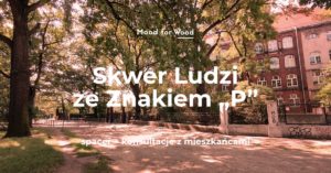 Parkowy skwer z dużymi drzewami przy ulicy, z tyłu widać ceglasty budynek z wieloma oknami. Tekst na środku zdjęcia: Mood for Wood Skwer Ludzi ze Znakiem „P” Na dole napis: spacer + konsultacje z mieszkańcami